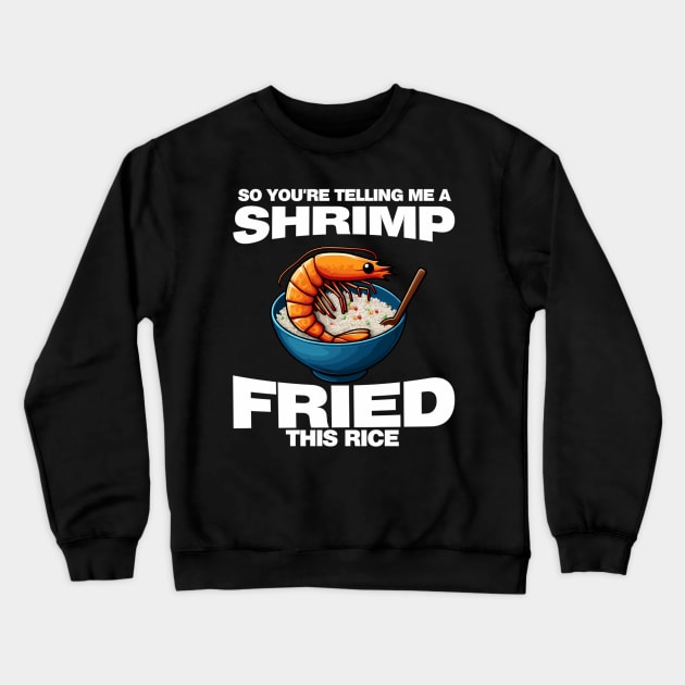 So You'Re Telling Me A Shrimp Fried This Rice Shrimp Fried Rice Crewneck Sweatshirt by jandesky